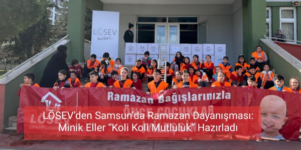 LÖSEV’den Samsun’da Ramazan Dayanışması Minik Eller “Koli Koli Mutluluk” Hazırladı